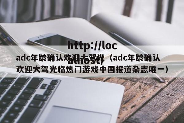 adc年龄确认欢迎大驾光(adc年龄确认欢迎大驾光临热门游戏中国报道杂志唯一)