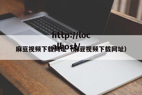 麻豆视频下载网址(麻豆视频下载网址)